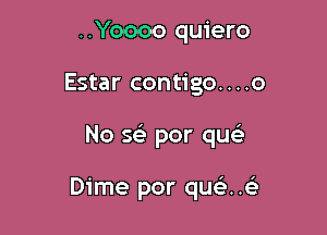 ..Yoooo quiero

Estar contigo....o

No w por que'

Dime por qu ..e'