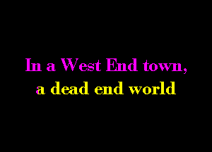 In a W est End town,

a dead end world