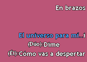 En brazos

El universe para mi..1'
(Dt'lO)ID1'me
(EUiCdmo vas a despertar