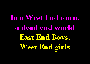 In a W est End town,
a dead end world

East End Boys,
W est End girls