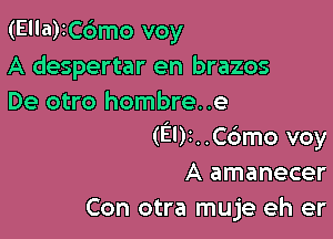 (Ella)IC6mo voy
A despertar en brazos
De otro hombre. .e

(E02. .Cdmo voy
A amanecer
Con otra muje eh er