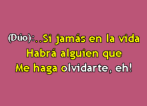 (D60)I..S1' jamas en la Vida

Habra alguien que
Me haga olvidarte, eh!