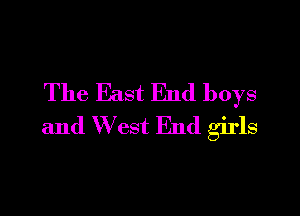 The East End boys

and W est End girls