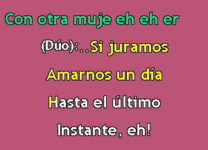 Con otra muje eh eh er

(Dl'IO)1..Si juramos
Amarnos un dia
Hasta el Ultimo

Instante, eh!