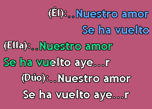 (EI)I..Nuestro amor
Se ha vuelto
(Ella)t..Nuestro amor

Se ha vuelto aye...r
(Dl'IO)L.Nuestro amor

Se ha vuelto aye...r