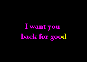 I want you

back for good
