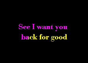 See I want you

back for good