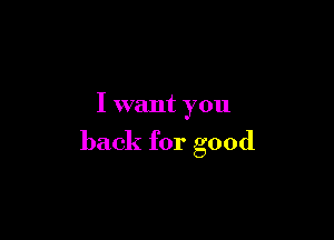 I want you

back for good