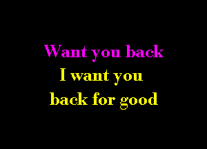Want you back
I want you

back for good