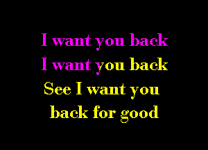 I want you back
I want you back

See I want you

back for good

g