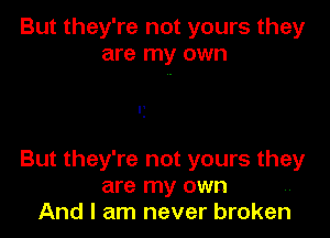 But they're not yours they
are my own

P
.

But they're not yours they
are my own
And I am never broken