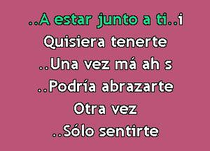 ..A estar junto a ti..i
Quisiera tenerte
..Una vez m6 ah s

..Podria abrazarte
Otra vez
..S6lo sentirte