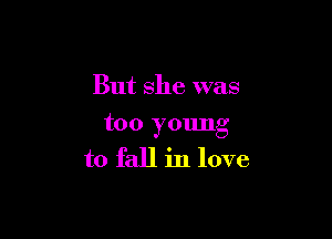 But she was

too young
to fall in love
