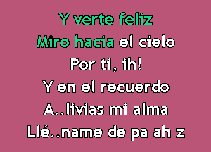 Y verte feliz
Miro hacia el cielo
Por ti, ih!

Y en el recuerdo
A..liv1'as mi alma
Lle'..name de pa ah z