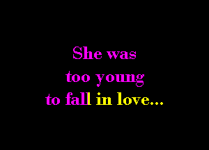 She was

too young
to fall in love...