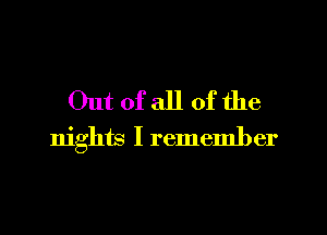 Out of all of the

nights I rememb er