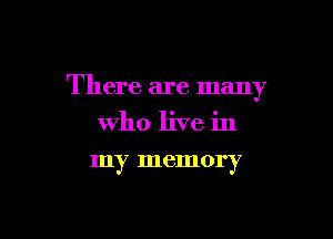 There are many

Who live in
my memory