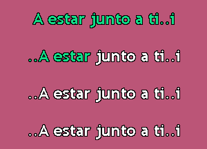 A estar junto a ti..i
..A estar junto a ti..i

..A estar junto a ti..i

..A estar junto a ti..i