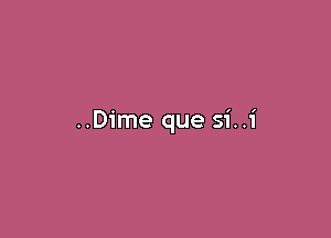 ..Dime que si..i