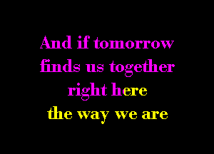 And if tomorrow
finds us together
right here

the way we are

g