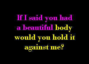 IfI said you had
a beautiful body
would you hold it

against me?

Q