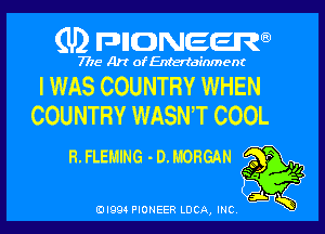 (U) FDIIDNEEW

7715- A)? ofEntertainment

I WAS COUNTRY WHEN
COUNTRY WASN'T COOL

R.FLEHING -D.MORGAN
5i K

EDI99 PIONEER LUCA, INC