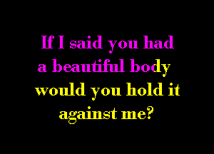 IfI said you had
a beautiful body
would you hold it

against me?

Q