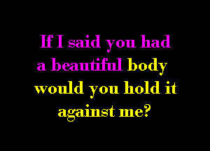 IfI said you had
a beautiful body
would you hold it

against me?

Q