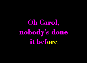Oh Carol,

nobody's done
it before