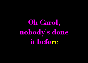 Oh Carol,

nobody's done
it before