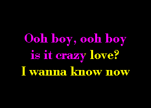 Ooh boy, 00h boy

is it crazy love?
I wanna know now