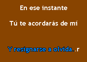 En ese instante

Tu te acordaraiis de mi