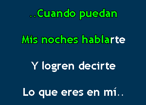 ..Cuando puedan

Mis noches hablarte
Y logren decirte

Lo que eres en mi..