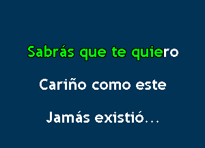 Sabras que te quiero

Caririo como este

Jamas existic')...