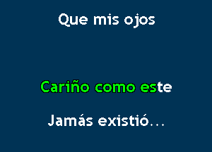 Que mis ojos

Caririo como este

Jamas existic')...