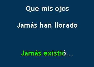 Que mis ojos

Jamas han llorado

Jamas existic')...