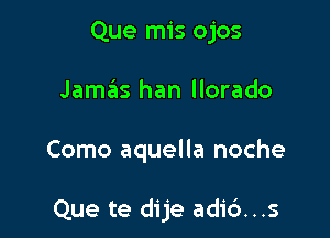 Que mis ojos

Jamas han llorado

Como aquella noche

Que te dije adi6...s