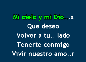 Mi cielo y mi Dio...s
Que deseo

Volver a tu.. lado
Tenerte conmigo
Vivir nuestro amo..r