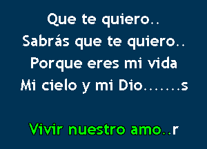 Que te quiero..
Sabrrils que te quiero..
Porque eres mi Vida

Mi cielo y mi Dio ....... s

Vivir nuestro amo..r