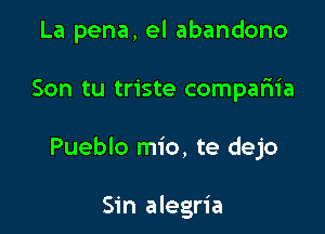 La pena, el abandono

Son tu triste compariia

Pueblo mio, te dejo

Sin alegria