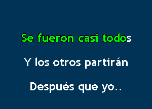 Se fueron casi todos

Y los otros partiran

Despue's que yo..