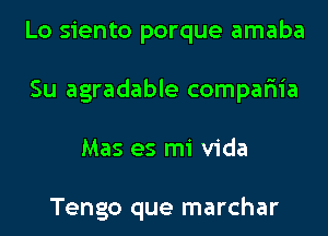 Lo siento porque amaba

Su agradable compariia

Mas es mi Vida

Tengo que marchar