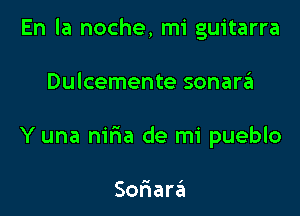 En la noche, mi guitarra

Dulcemente sonarzil
Y una m'ria de mi pueblo

Soriara