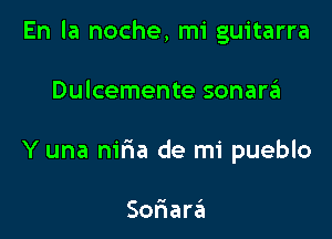 En la noche, mi guitarra

Dulcemente sonarzil
Y una m'ria de mi pueblo

Soriara