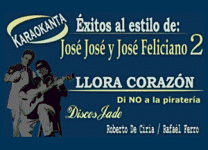 O Exitos a1 estilo d6!

Jose JOSE) Jose Feliciano 2

V LLORA CORAZON
Di N0 (1 In piratcria

IbmJMi'

Q a . L ' I
..... .
Le... .e ....a . slut. 1E...