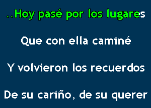 ..Hoy pase'z por los lugares
Que con ella camins'z
Y volvieron los recuerdos

De su carir'io, de su querer