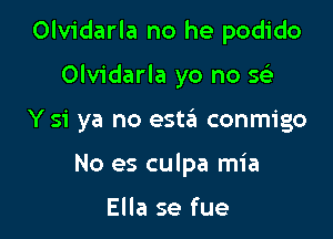 Olvidarla no he podido

Olvidarla yo no so

Y si ya no este'a conmigo

No es culpa mia

Ella se fue