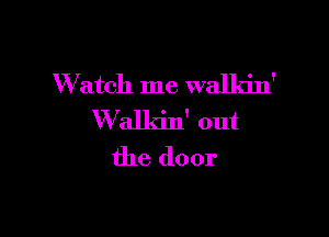 W atch me walkin'

Walkin' out
the door