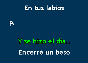 En tus labios

Y se hizo el dia..

Encerre) un beso