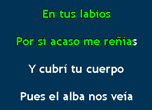 En tus labios

For 51' acaso me reriias

Y cubri tu cuerpo

Pues el alba nos veia